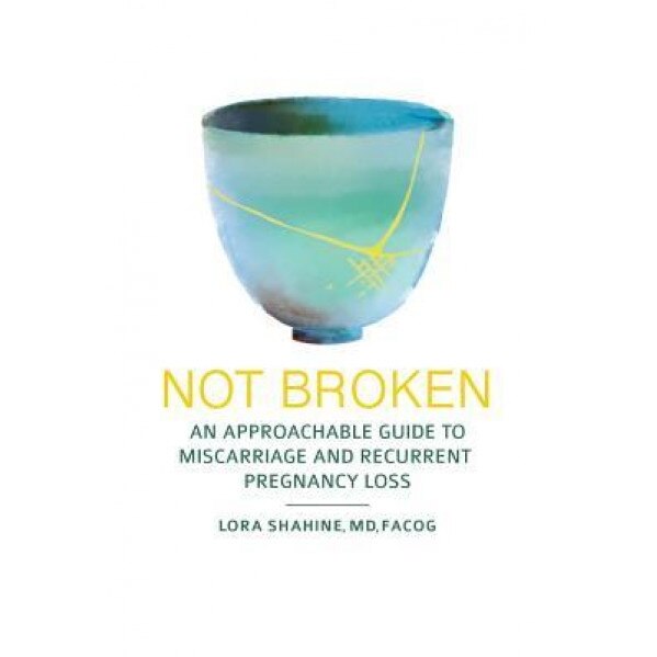Not Broken: An Approachable Guide to Miscarriage and Recurrent Pregnancy Loss, Lora Shahine MD (Author)
