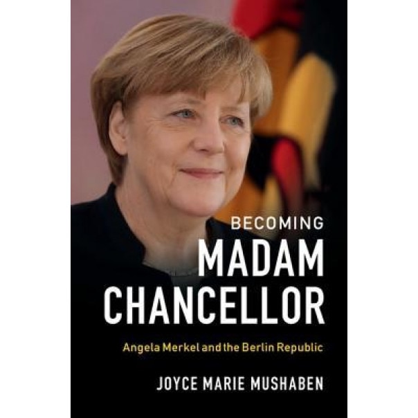 Becoming Madam Chancellor: Angela Merkel and the Berlin Republic, Joyce Marie Mushaben (Author)