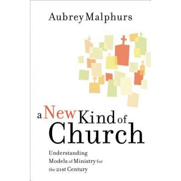 A New Kind of Church: Understanding Models of Ministry for the 21st Century, Aubrey Malphurs