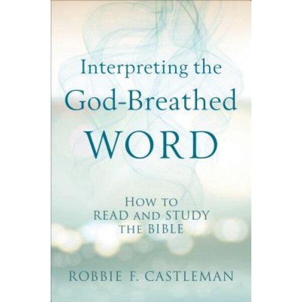 Interpreting the God-Breathed Word: How to Read and Study the Bible, Robbie F. Castleman (Author)