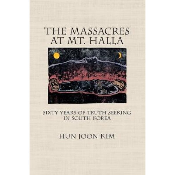 The Massacres at Mt. Halla: Sixty Years of Truth Seeking in South Korea, Hun Joon Kim (Author)