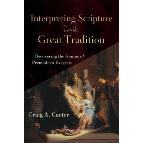 Interpreting Scripture with the Great Tradition: Recovering the Genius of Premodern Exegesis, Craig A. Carter (Author)