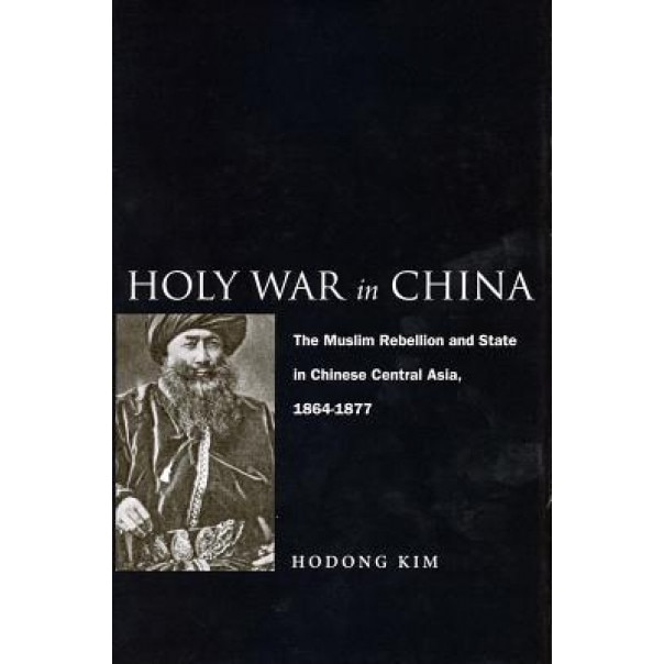 Holy War in China: The Muslim Rebellion and State in Chinese Central Asia, 1864-1877, Hodong Kim (Author)