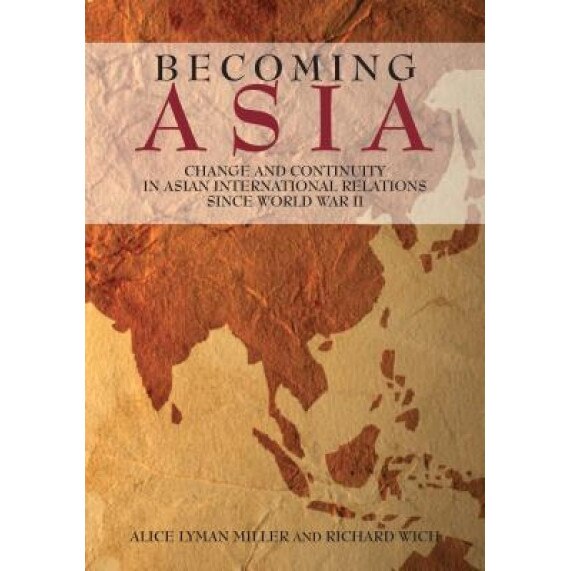 Becoming Asia: Change and Continuity in Asian International Relations Since World War II, Alice Lyman Miller (Author)