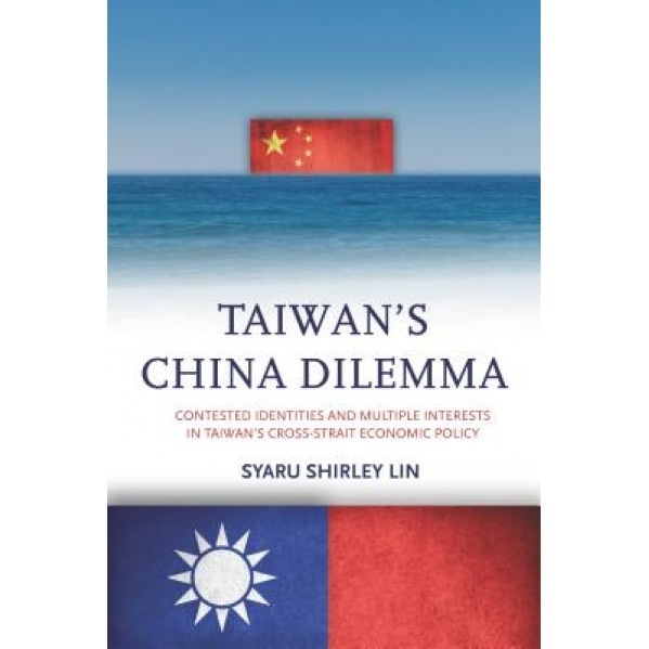 Taiwan's China Dilemma: Contested Identities and Multiple Interests in Taiwan's Cross-Strait Economic Policy, Syaru Shirley Lin (Author)