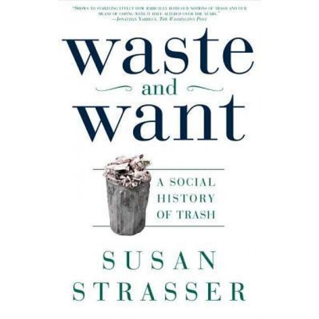 Waste and Want: A Social History of Trash, Susan Strasser