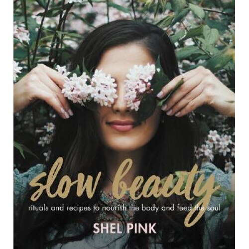 Slow Beauty: Rituals and Recipes to Nourish the Body and Feed the Soul, Shel Pink (Author)