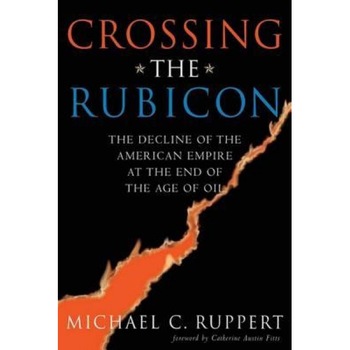 Crossing the Rubicon: The Decline of the American Empire at the End of the Age of Oil, Michael C. Ruppert Crossing the Rubicon: The Decline of the American Empire at the End of the Age of Oil, Michael C. Ruppert