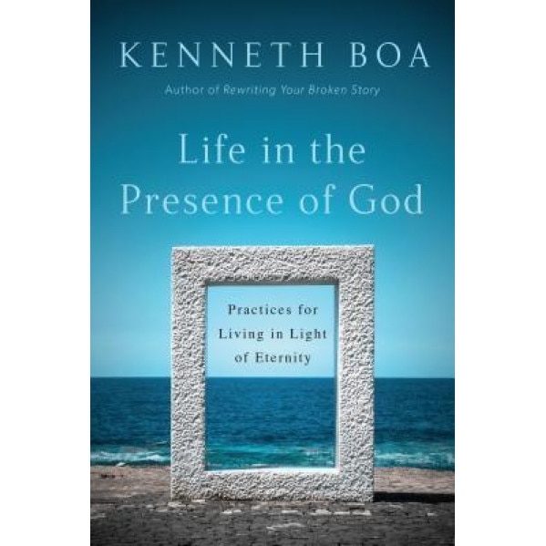 Life in the Presence of God: Practices for Living in Light of Eternity, Kenneth Boa (Author)