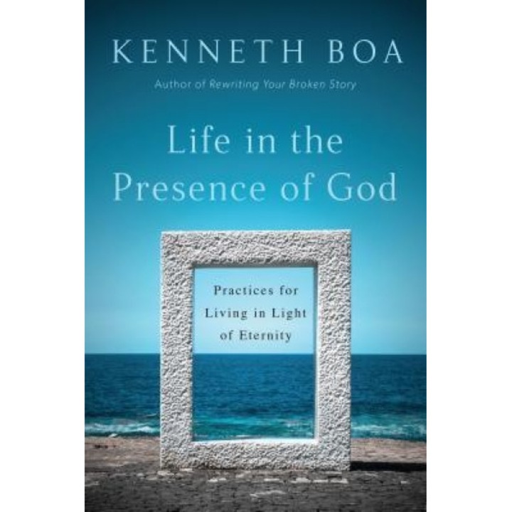 Life in the Presence of God: Practices for Living in Light of Eternity, Kenneth Boa (Author)