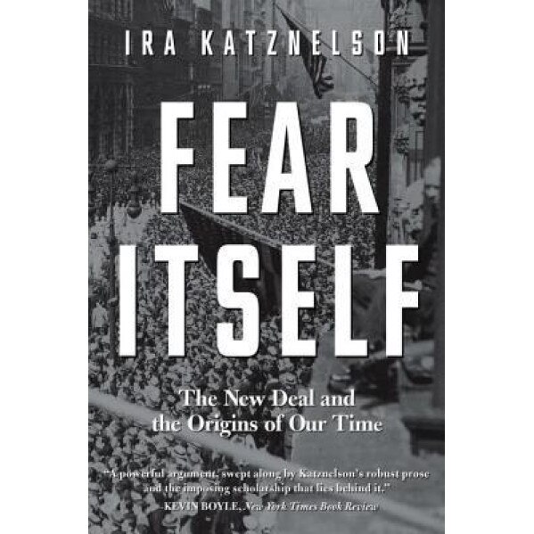 Fear Itself: The New Deal and the Origins of Our Time, Ira Katznelson (Author)