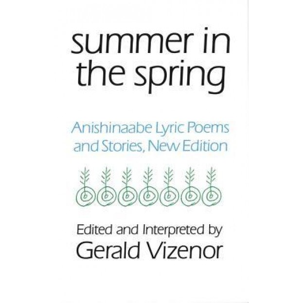 Summer in the Spring: Anishinaabe Lyric Poems and Stories, Gerald Robert Vizenor (Editor)
