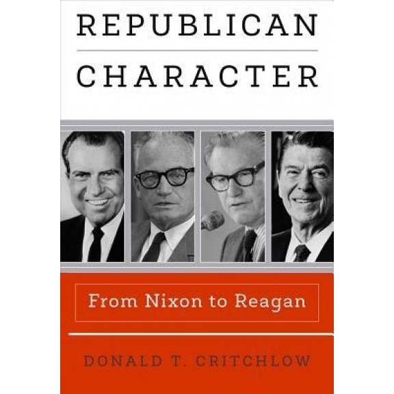 Republican Character: From Nixon to Reagan, Donald T. Critchlow (Author)