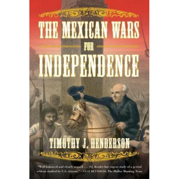 The Mexican Wars for Independence, Timothy J. Henderson