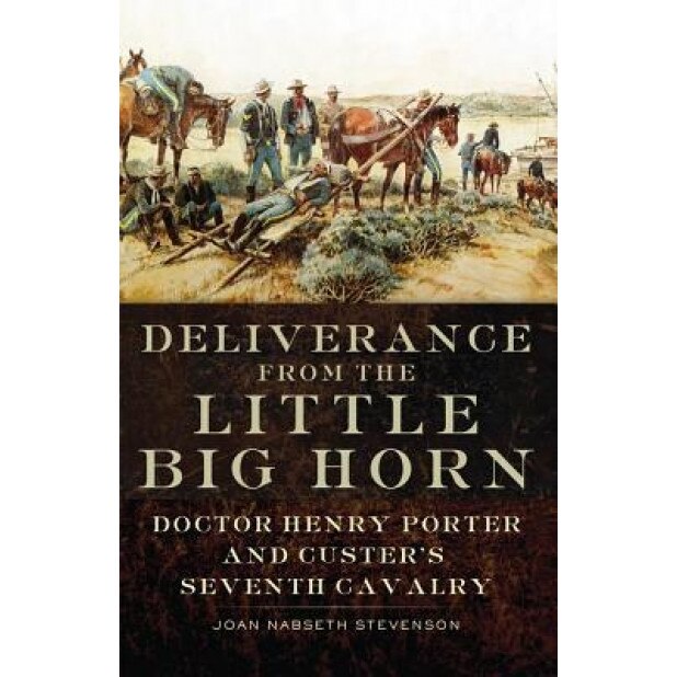 Deliverance from the Little Big Horn: Doctor Henry Porter and Custer's Seventh Cavalry, Joan Nabseth Stevenson (Author)