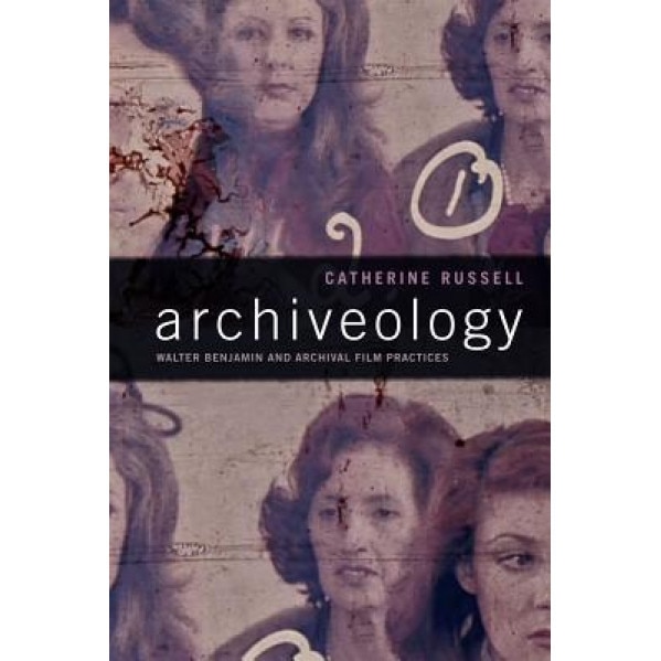 Archiveology: Walter Benjamin and Archival Film Practices, Catherine Russell (Author)