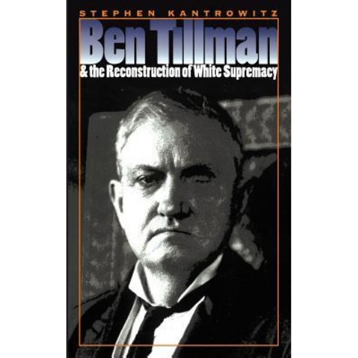 Ben Tillman and the Reconstruction of White Supremacy, Stephen David Kantrowitz (Author)