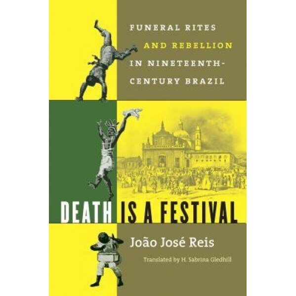 Death Is a Festival: Funeral Rites and Rebellion in Nineteenth-Century Brazil, Jooao Jose Reis (Author)