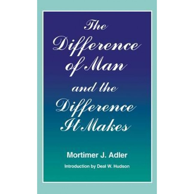 Difference of Man and the Difference It Makes, Mortimer Jerome Adler (Author)