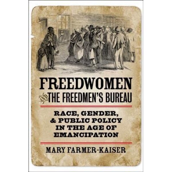 Freedwomen and the Freedmen's Bureau: Race, Gender, and Public Policy in the Age of Emancipation, Mary Farmer-Kaiser (Author)