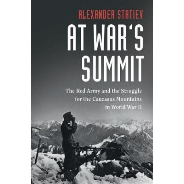 At War's Summit: The Red Army and the Struggle for the Caucasus Mountains in World War II, Alexander Statiev (Author)