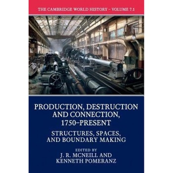 The Cambridge World History: Volume 7, Production, Destruction and Connection, 1750-Present, Part 1, Structures, Spaces, and Boundary Making, John McNeill (Editor) The Cambridge World History: Volume 7, Production, Destruction and Connection, 1750-Present, Part 1, Structures, Spaces, and Boundary Making, John McNeill (Editor)