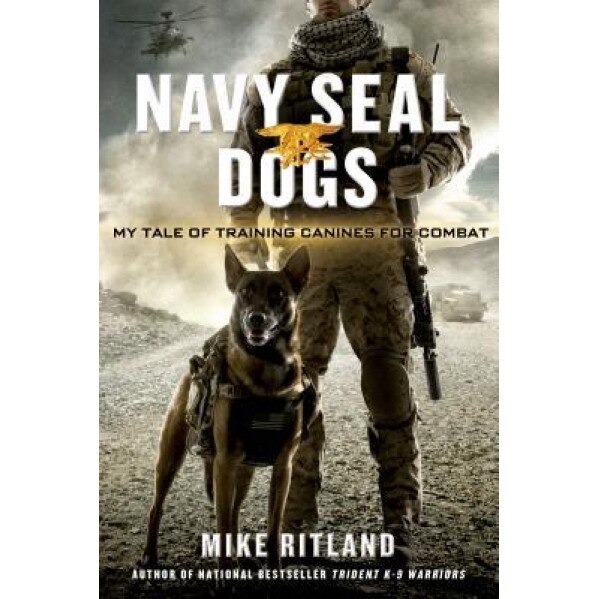 Navy Seal Dogs: My Tale of Training Canines for Combat, Michael Ritland (Author)