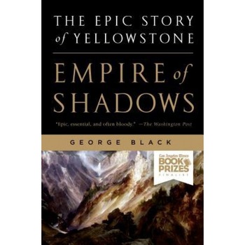 Empire of Shadows: The Epic Story of Yellowstone, George Black (Author) Empire of Shadows: The Epic Story of Yellowstone, George Black (Author)