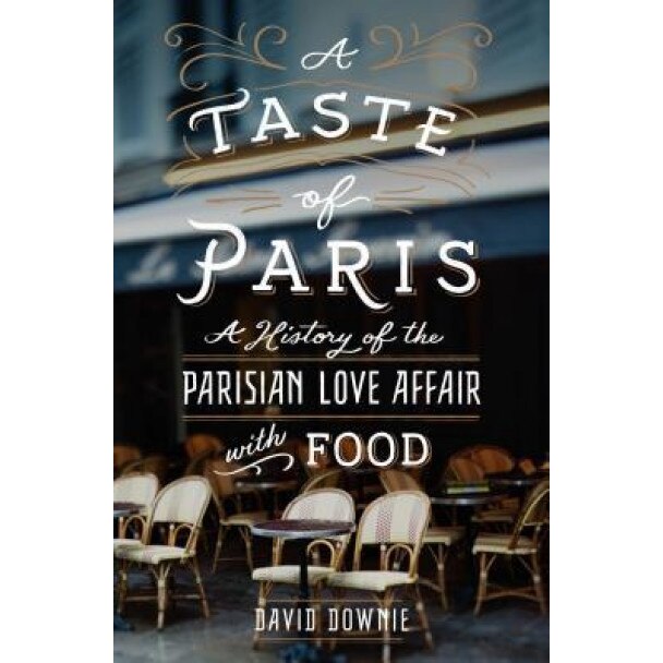 A Taste of Paris: A History of the Parisian Love Affair with Food, David Downie (Author)