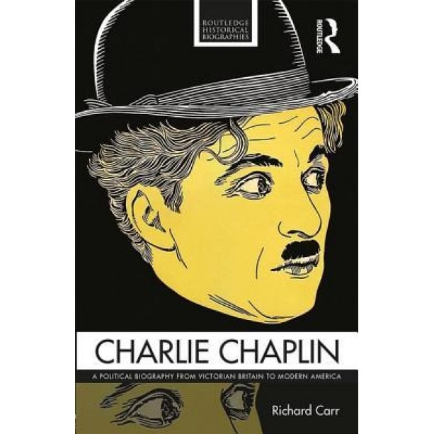 Charlie Chaplin: A Political Biography from Victorian Britain to Modern America, Richard Carr (Author)