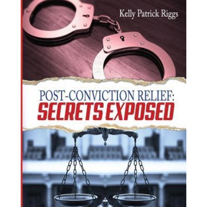 Post-Conviction Relief: Secrets Exposed, Kelly Patrick Riggs (Author)