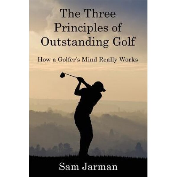 The Three Principles of Outstanding Golf: How a Golfer's Mind Really Works, Sam Jarman (Author)