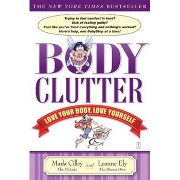 Body Clutter: Love Your Body, Love Yourself, Marla Cilley, Leanne Ely Body Clutter: Love Your Body, Love Yourself, Marla Cilley, Leanne Ely