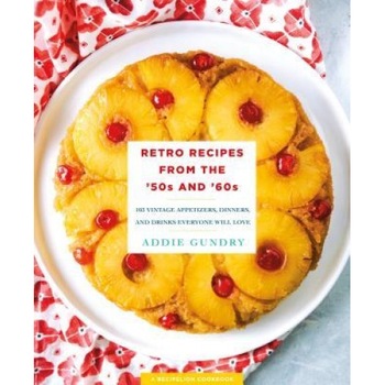 Retro Recipes from the '50s and '60s: 103 Vintage Appetizers, Dinners, Drinks, and More, Addie Gundry (Author) Retro Recipes from the '50s and '60s: 103 Vintage Appetizers, Dinners, Drinks, and More, Addie Gundry (Author)