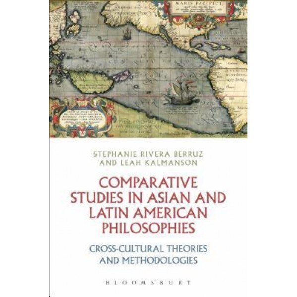 Comparative Studies in Asian and Latin American Philosophies: Cross-Cultural Theories and Methodologies, Stephanie Rivera Berruz (Editor)