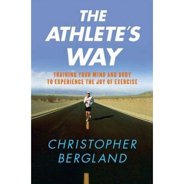 The Athlete's Way: Training Your Mind and Body to Experience the Joy of Exercise, Christopher Bergland