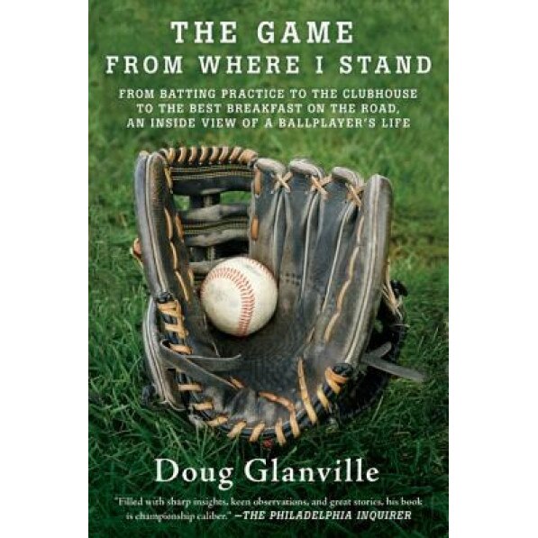 The Game from Where I Stand: From Batting Practice to the Clubhouse to the Best Breakfast on the Road, an Inside View of a Ballplayer's Life, Doug Glanville (Author)