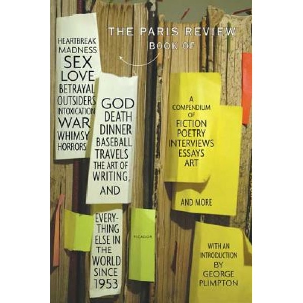 The Paris Review Book: Of Heartbreak, Madness, Sex, Love, Betrayal, Outsiders, Intoxication, War, Whimsy, Horrors, God, Death, Dinner, Baseba,