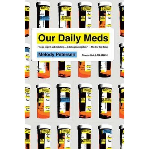 Our Daily Meds: How the Pharmaceutical Companies Transformed Themselves Into Slick Marketing Machines and Hooked the Nation on Prescri, Melody Petersen