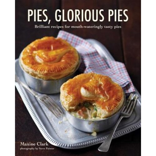 Pies, Glorious Pies: Brilliant Recipes for Mouth-Wateringly Tasty Pies, Maxine Clark (Author)