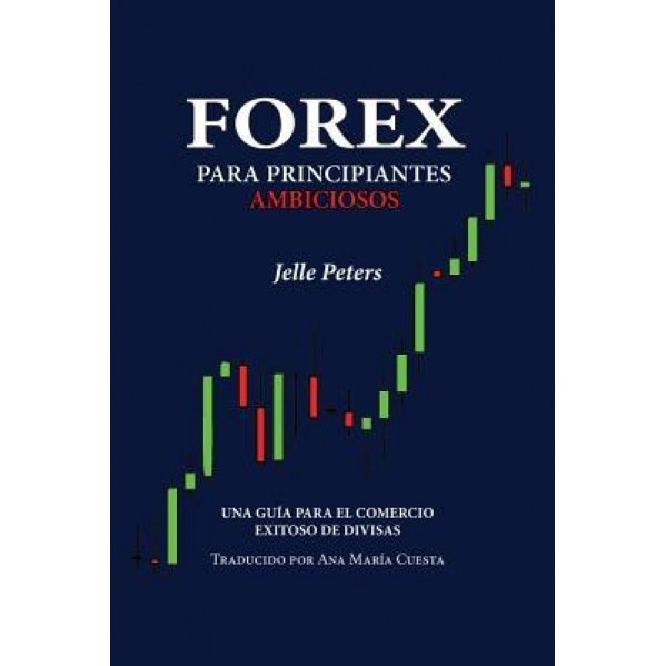 Forex Para Principiantes Ambiciosos: Una Guia Para El Comercio Exitoso de Divisas, Jelle Peters (Author)