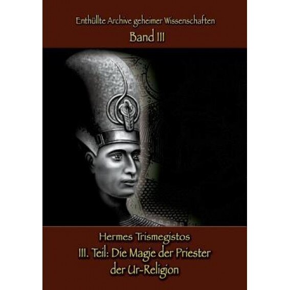 Enthullte Archive Geheimer Wissenschaften Teil III: Die Magie Der Priester Der Ur-Religion, Hermes Trismegistos (Author)