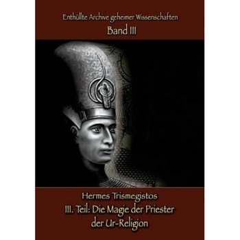 Enthullte Archive Geheimer Wissenschaften Teil III: Die Magie Der Priester Der Ur-Religion, Hermes Trismegistos (Author) Enthullte Archive Geheimer Wissenschaften Teil III: Die Magie Der Priester Der Ur-Religion, Hermes Trismegistos (Author)