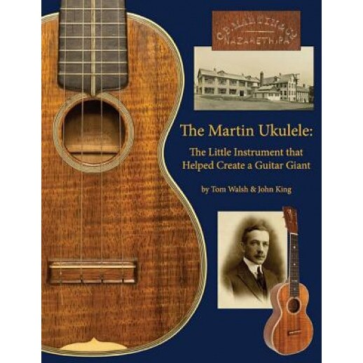 The Martin Ukulele: The Little Instrument That Helped Create a Guitar Giant, Tom Walsh (Author)