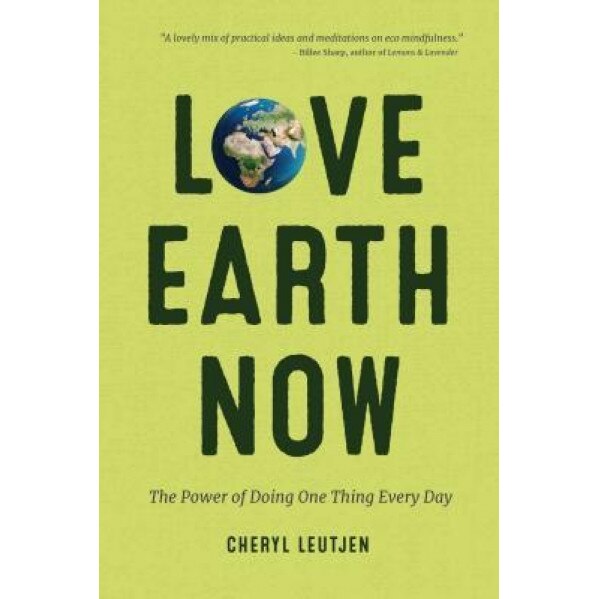 Love Earth Now: The Power of Doing One Thing Every Day, Cheryl Leutjen (Author)