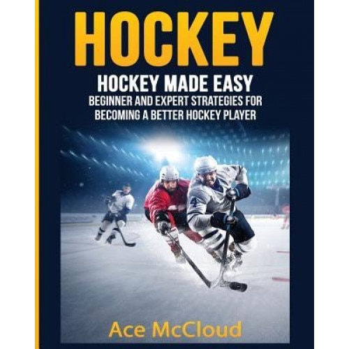 Hockey: Hockey Made Easy: Beginner and Expert Strategies for Becoming a Better Hockey Player, Ace McCloud (Author)