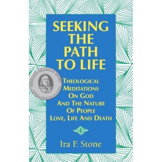 Seeking the Path to Life: Theological Meditations on God and the Nature of People, Love, Life and Death, Ira Stone (Author)