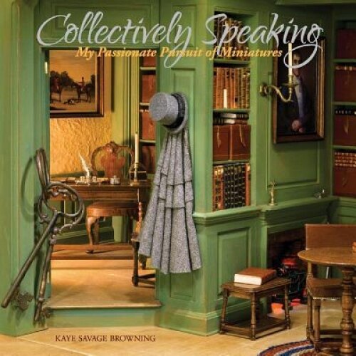Collectively Speaking: My Passionate Pursuit of Miniatures, Kaye Savage Browning (Author)