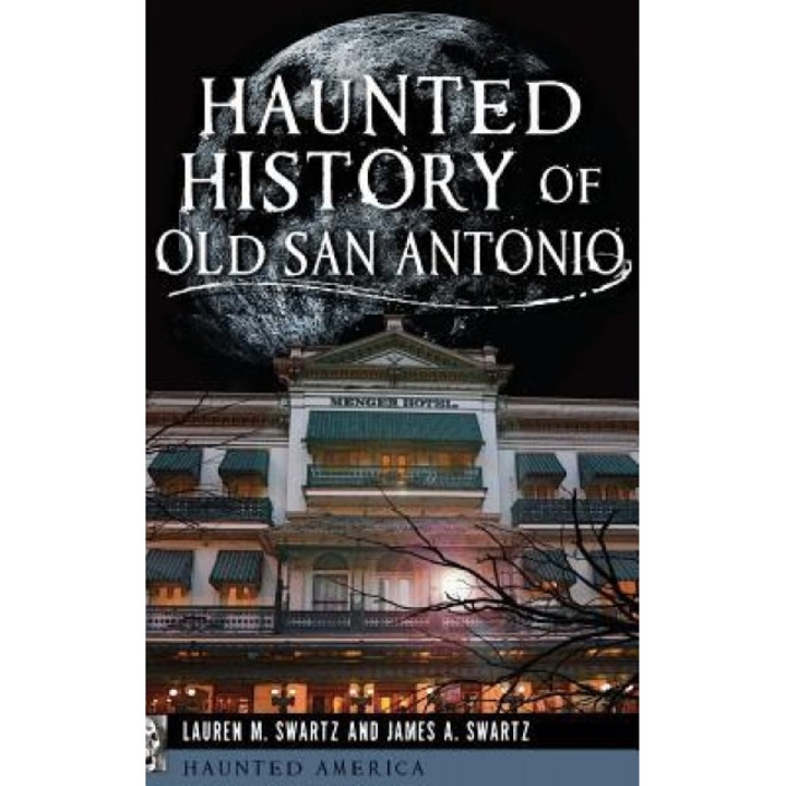 Haunted History of Old San Antonio, Lauren M. Swartz (Author)