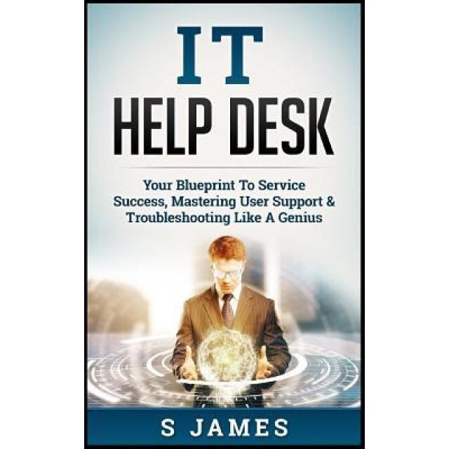 It Help Desk: Your Blueprint to Service Success, Mastering User Support & Troubleshooting Like a Genius, S. James (Author)